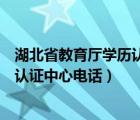 湖北省教育厅学历认证中心电话是多少（湖北省教育厅学历认证中心电话）