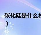 碳化硅是什么材料造成的（碳化硅是什么材料）