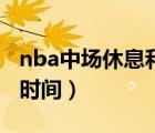 nba中场休息和暂停时间（nba中场休息多长时间）