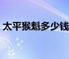 太平猴魁多少钱一斤（盘锦河蟹多少钱一斤）