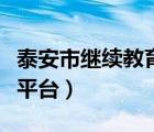 泰安市继续教育平台（泰安继续教育公共服务平台）