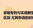 发明专利与实用新型区别（发明专利和实用新型专利有什么区别 尤其申请的时候）
