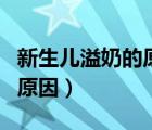 新生儿溢奶的原因及护理方法（新生儿溢奶的原因）