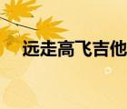 远走高飞吉他谱原版（远走高飞吉他谱）