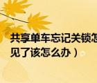 共享单车忘记关锁怎么办（哈喽单车忘记关锁了然后车又不见了该怎么办）