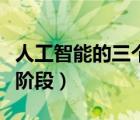 人工智能的三个阶段（人工智能有哪几个发展阶段）