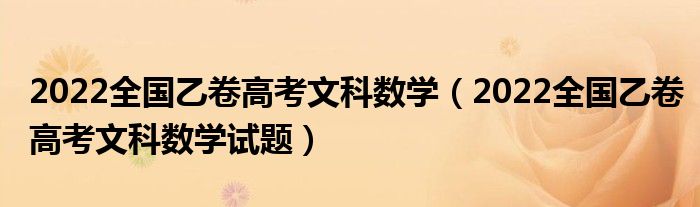 2022全国乙卷高考文科数学（2022全国乙卷高考文科数学试题）