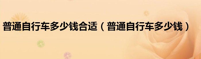 普通自行车多少钱合适（普通自行车多少钱）