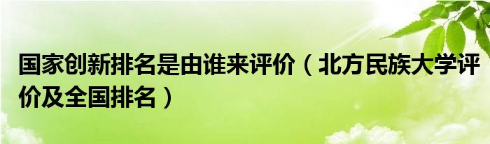 国家创新排名是由谁来评价（北方民族大学评价及全国排名）