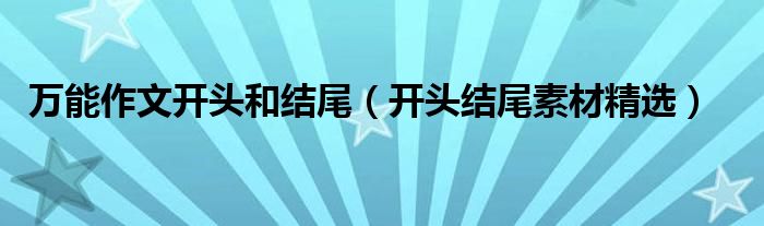 万能作文开头和结尾（开头结尾素材精选）
