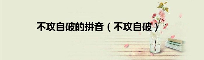 不攻自破的拼音（不攻自破）