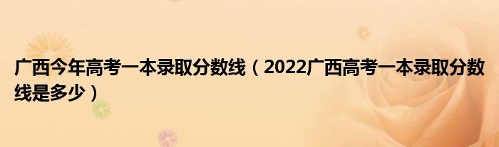 广西今年高考一本录取分数线（2022广西高考一本录取分数线是多少）