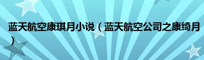 蓝天航空康琪月小说（蓝天航空公司之康绮月）
