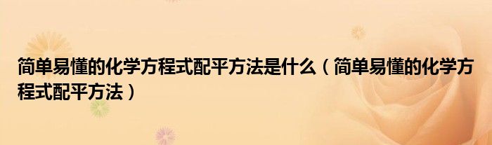 简单易懂的化学方程式配平方法是什么（简单易懂的化学方程式配平方法）