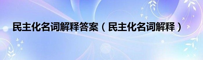 民主化名词解释答案（民主化名词解释）