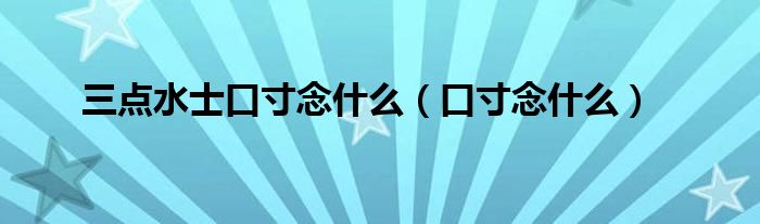 三点水士口寸念什么（口寸念什么）