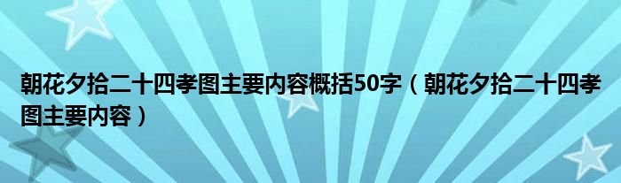 朝花夕拾二十四孝图主要内容概括50字（朝花夕拾二十四孝图主要内容）