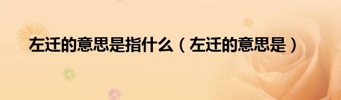 左迁的意思是指什么（左迁的意思是）