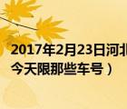 2017年2月23日河北雄安新区（今天是2017年2月10日唐山今天限那些车号）