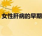 女性肝病的早期信号（女性肝炎的早期症状）