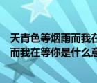 天青色等烟雨而我在等你这句话是什么意思（天青色等烟雨而我在等你是什么意思）