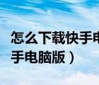 怎么下载快手电脑版到桌面上去（怎么下载快手电脑版）