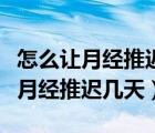 怎么让月经推迟几天再来不伤身体呢（怎么让月经推迟几天）