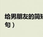 给男朋友的简短留言（给男朋友的暖心留言长句）