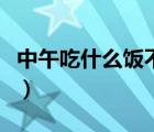 中午吃什么饭不胖还可以减肥（中午吃什么饭）