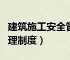 建筑施工安全管理制度范本（建筑施工安全管理制度）