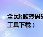 全民k歌转码失败是怎么回事（全民k歌转码工具下载）
