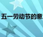 五一劳动节的意义20字（五一劳动节的意义）