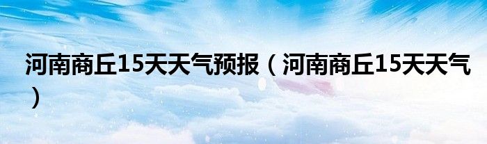 河南商丘15天天气预报（河南商丘15天天气）