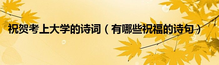 祝贺考上大学的诗词（有哪些祝福的诗句）
