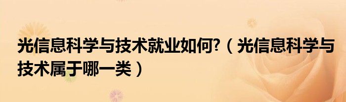 光信息科学与技术就业如何?（光信息科学与技术属于哪一类）