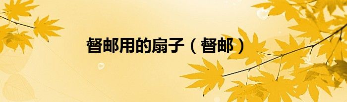督邮用的扇子（督邮）