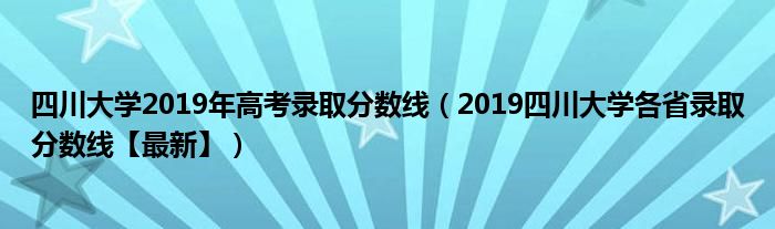 四川大学2019年高考录取分数线（2019四川大学各省录取分数线【最新】）