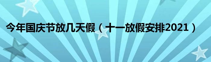 今年国庆节放几天假（十一放假安排2021）