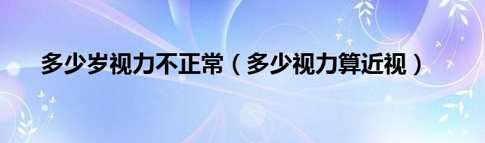 多少岁视力不正常（多少视力算近视）