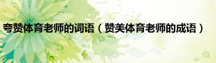 夸赞体育老师的词语（赞美体育老师的成语）