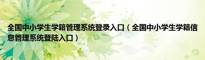 全国中小学生学籍管理系统登录入口（全国中小学生学籍信息管理系统登陆入口）