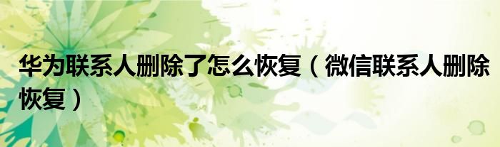 华为联系人删除了怎么恢复（微信联系人删除恢复）