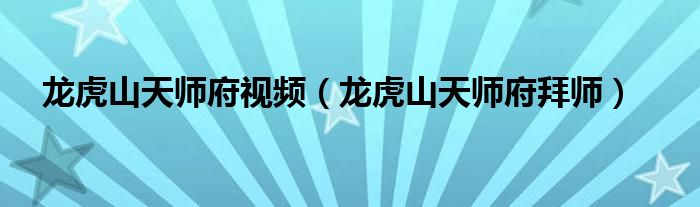 龙虎山天师府视频（龙虎山天师府拜师）