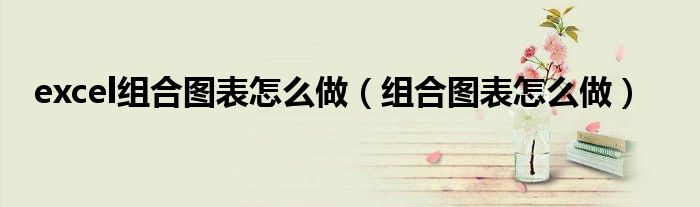excel组合图表怎么做（组合图表怎么做）