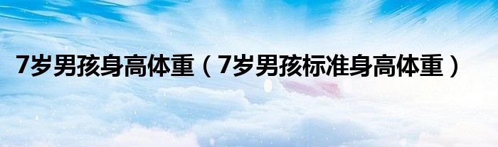 7岁男孩身高体重（7岁男孩标准身高体重）