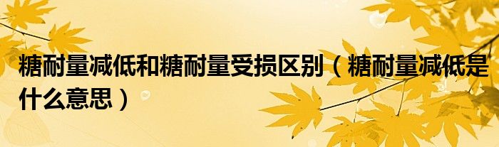 糖耐量减低和糖耐量受损区别（糖耐量减低是什么意思）