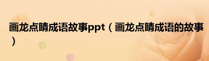 画龙点睛成语故事ppt（画龙点睛成语的故事）