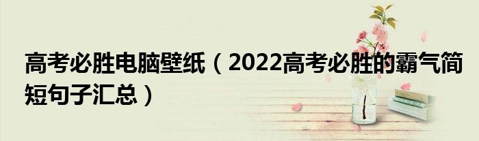 高考必胜电脑壁纸（2022高考必胜的霸气简短句子汇总）