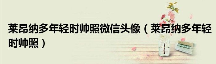 莱昂纳多年轻时帅照微信头像（莱昂纳多年轻时帅照）