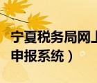 宁夏税务局网上申报系统登录（宁夏税务网上申报系统）